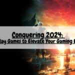 Conquering 2024 10 Must Play Games to Elevate Your Gaming Experience