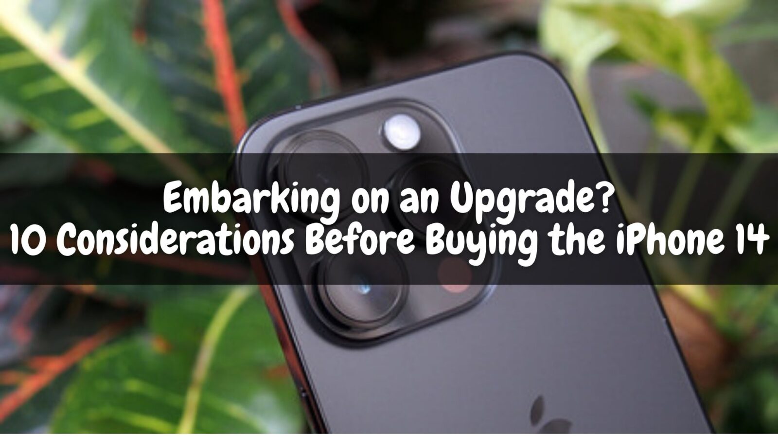 Embarking on an Upgrade? 10 Considerations Before Buying the iPhone 14