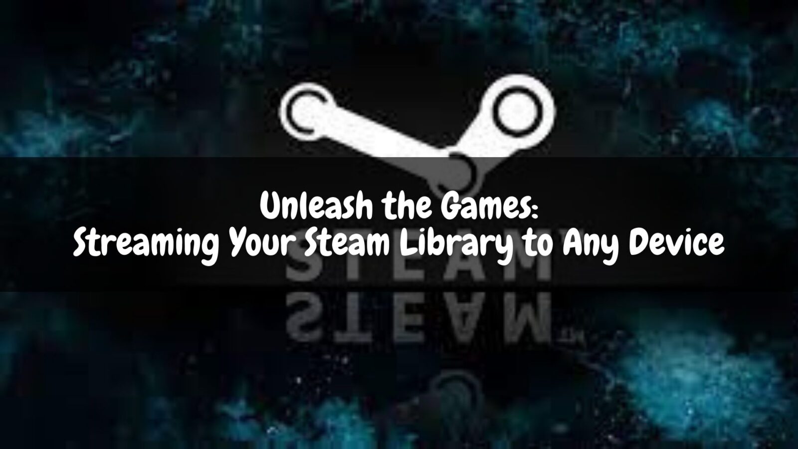 Unleash the Games: Streaming Your Steam Library to Any Device