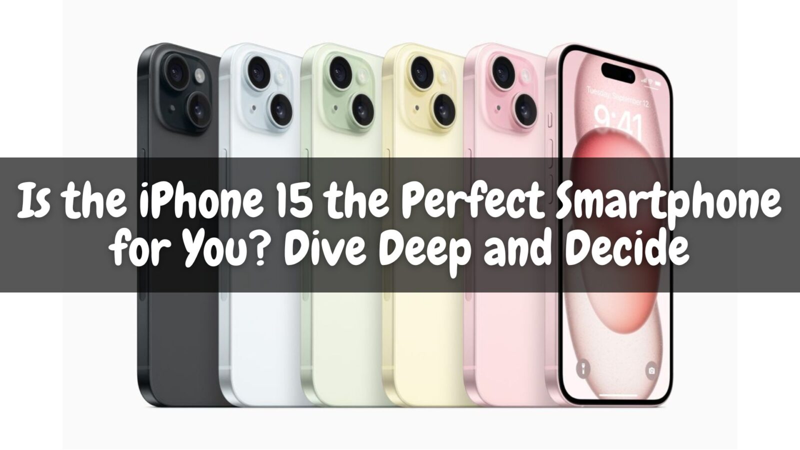 Is the iPhone 15 the Perfect Smartphone for You? Dive Deep and Decide