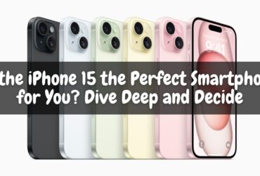 Is the iPhone 15 the Perfect Smartphone for You? Dive Deep and Decide