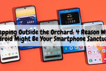 Stepping Outside the Orchard: 4 Reason Why Android Might Be Your Smartphone Sanctuary