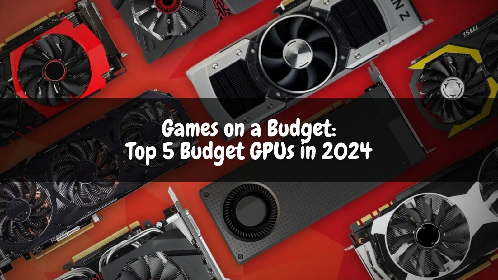 Games on a Budget: Top 5 Budget GPUs in 2024