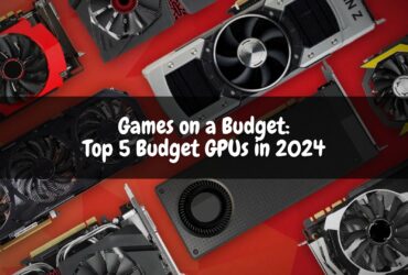 Games on a Budget: Top 5 Budget GPUs in 2024