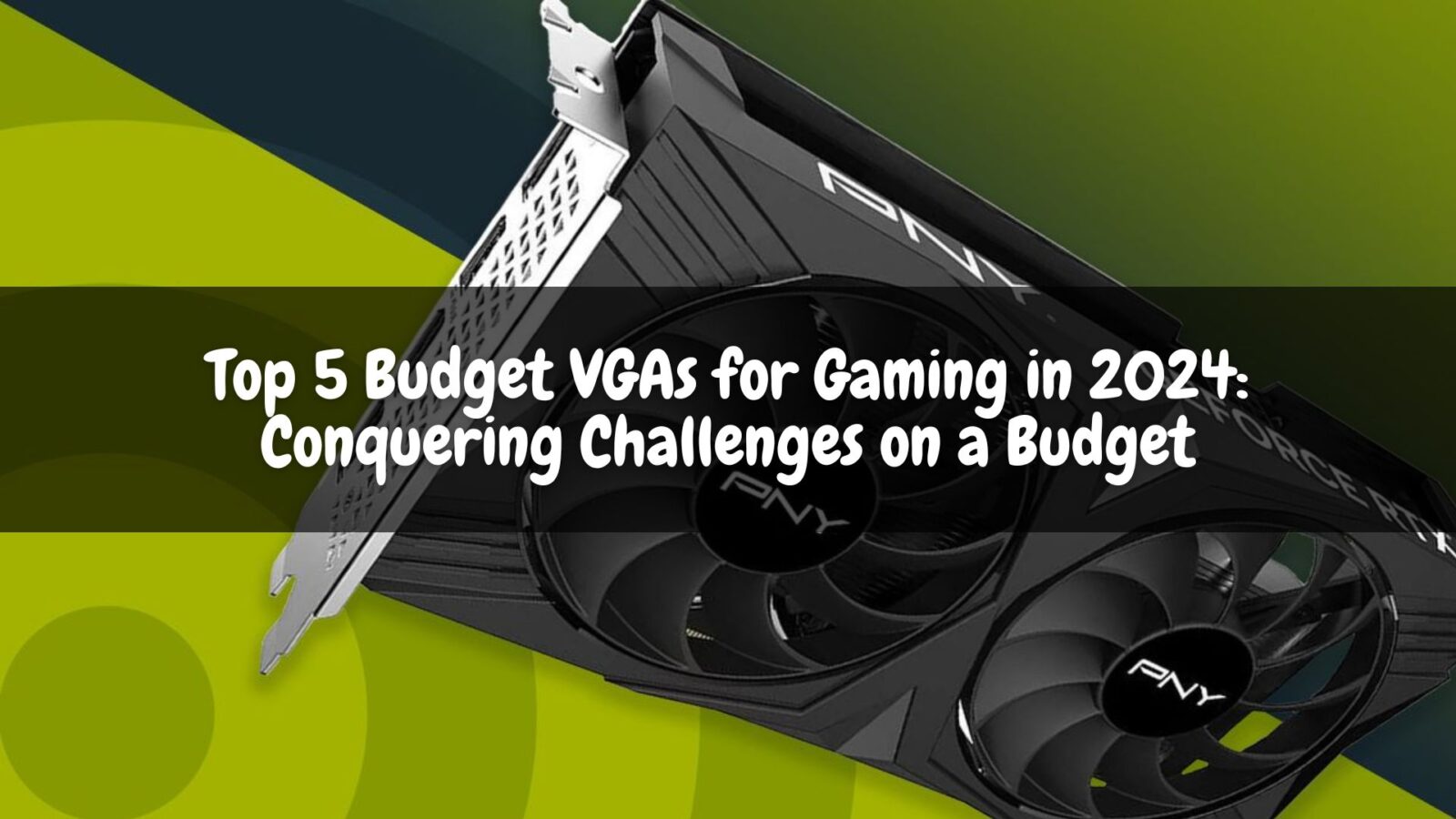 Top 5 Budget VGAs for Gaming in 2024: Conquering Challenges on a Budget