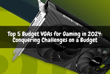 Top 5 Budget VGAs for Gaming in 2024: Conquering Challenges on a Budget